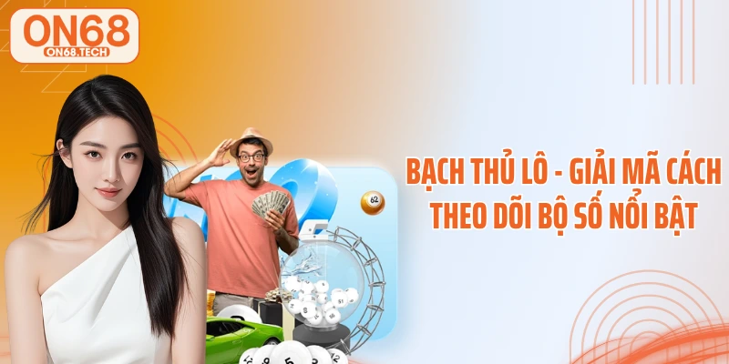 Bạch Thủ Lô - Giải Mã Cách Theo Dõi Bộ Số Nổi Bật