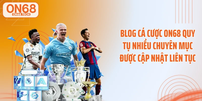 Blog cá cược ON68 quy tụ nhiều chuyên mục được cập nhật liên tục
