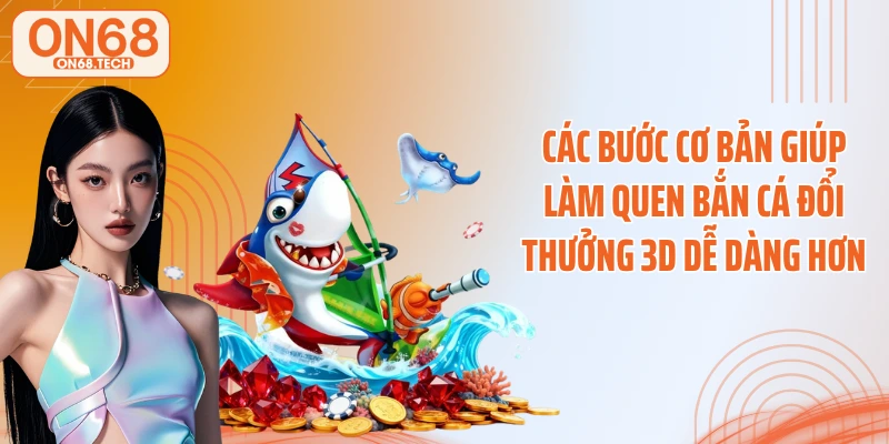 Các bước cơ bản giúp làm quen bắn cá đổi thưởng 3D dễ dàng hơn