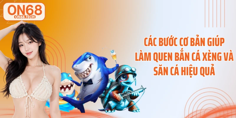 Các bước cơ bản giúp làm quen bắn cá xèng và săn cá hiệu quả