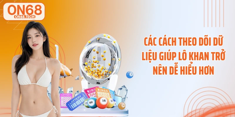 Các cách theo dõi dữ liệu giúp lô khan trở nên dễ hiểu hơn