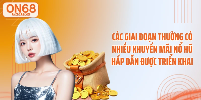 Các giai đoạn thường có nhiều khuyến mãi nổ hũ hấp dẫn được triển khai