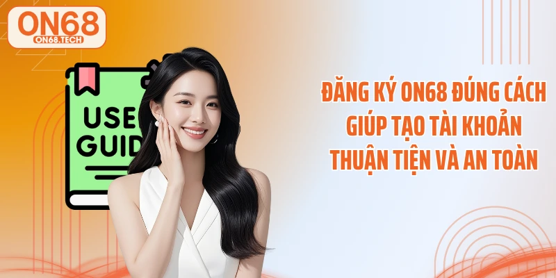 Đăng ký ON68 đúng cách giúp tạo tài khoản thuận tiện và an toàn