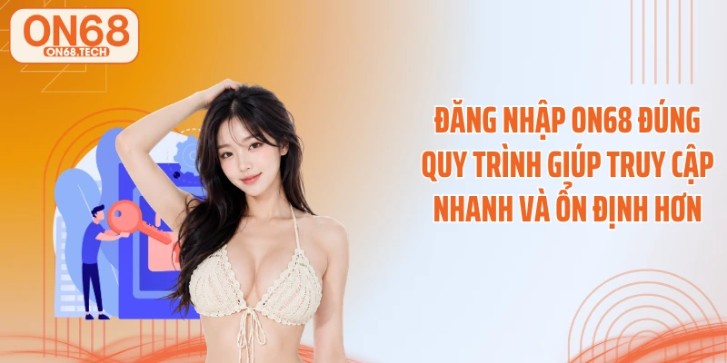 Đăng nhập ON68 đúng quy trình giúp truy cập nhanh và ổn định hơn
