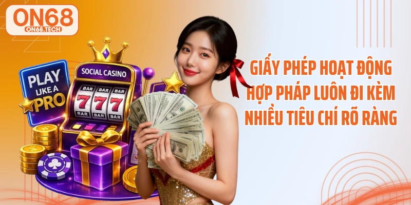 Giấy phép hoạt động hợp pháp luôn đi kèm nhiều tiêu chí rõ ràng