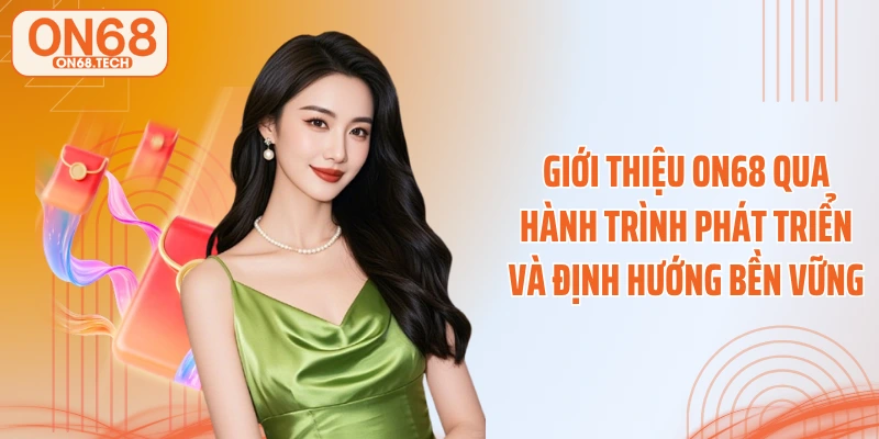 Giới thiệu ON68 qua hành trình phát triển và định hướng bền vững