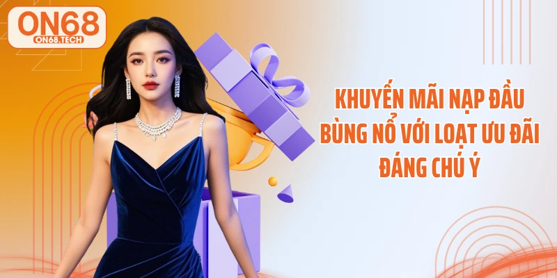 Khuyến Mãi Nạp Đầu Bùng Nổ Với Loạt Ưu Đãi Đáng Chú Ý