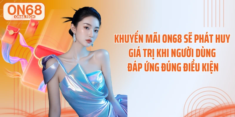 Khuyến mãi ON68 sẽ phát huy giá trị khi người dùng đáp ứng đúng điều kiện