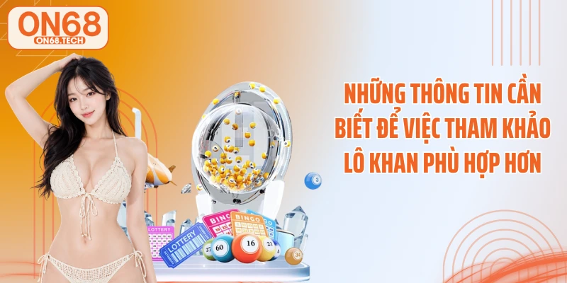 Những thông tin cần biết để việc tham khảo lô khan phù hợp hơn
