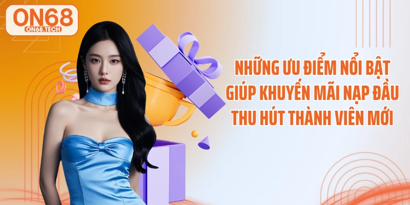 Những ưu điểm nổi bật giúp khuyến mãi nạp đầu thu hút thành viên mới