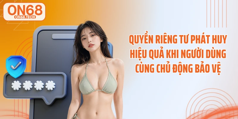 Quyền riêng tư phát huy hiệu quả khi người dùng cùng chủ động bảo vệ