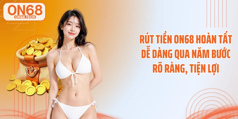 Rút tiền ON68 hoàn tất dễ dàng qua năm bước rõ ràng, tiện lợi