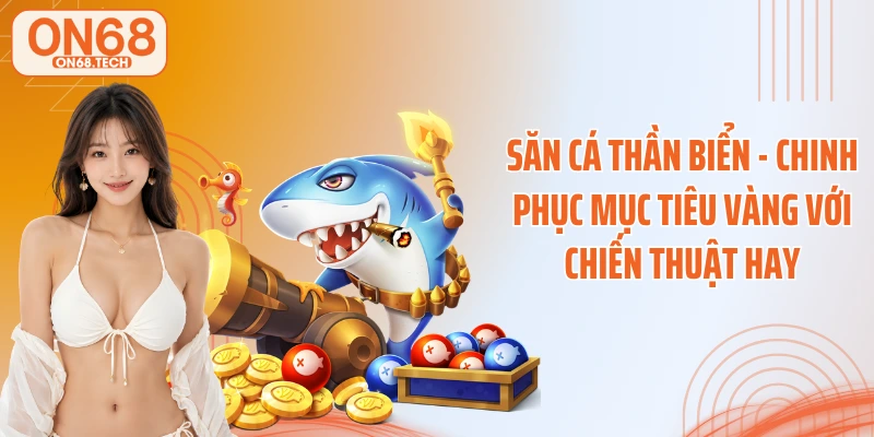 Săn Cá Thần Biển - Chinh Phục Mục Tiêu Vàng Với Chiến Thuật Hay