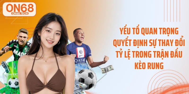 Yếu tố quan trọng quyết định sự thay đổi tỷ lệ trong trận đấu kèo rung